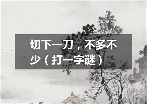 切下一刀，不多不少（打一字谜）