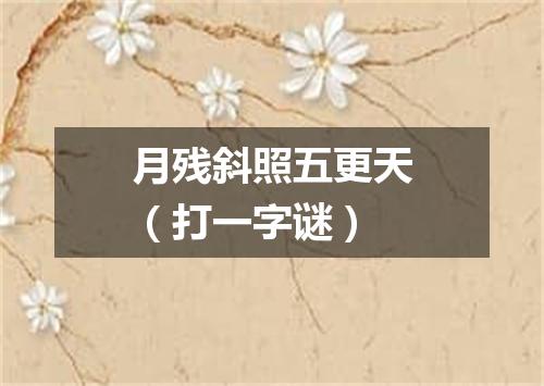 月残斜照五更天（打一字谜）