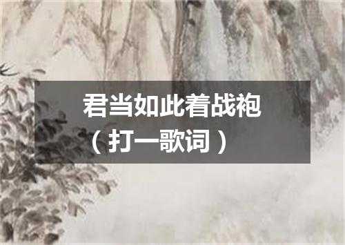 君当如此着战袍（打一歌词）
