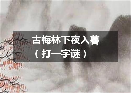 古梅林下夜入暮（打一字谜）