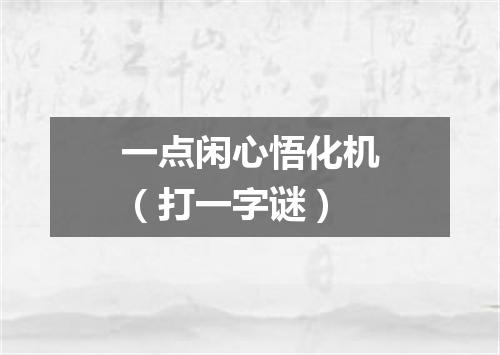 一点闲心悟化机（打一字谜）