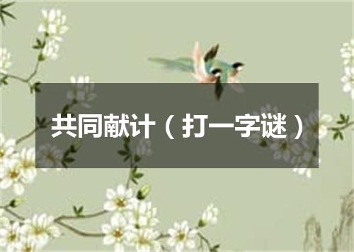 共同献计（打一字谜）
