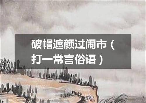 破帽遮颜过闹市（打一常言俗语）