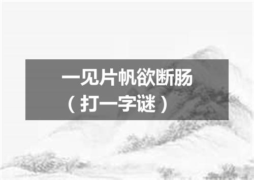 一见片帆欲断肠（打一字谜）