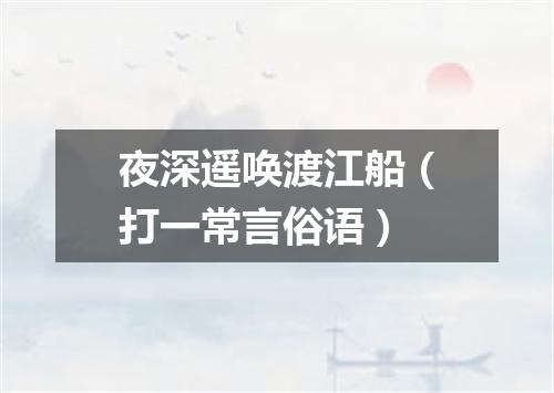 夜深遥唤渡江船（打一常言俗语）