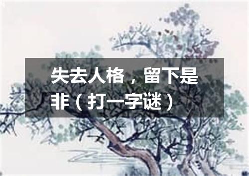 失去人格，留下是非（打一字谜）