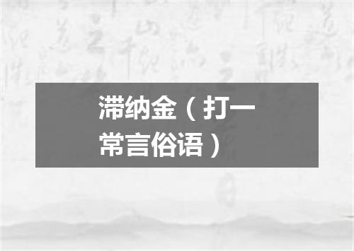 滞纳金（打一常言俗语）