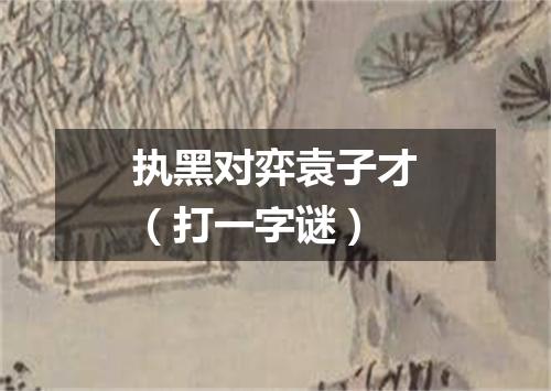 执黑对弈袁子才（打一字谜）