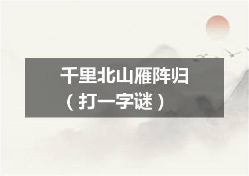 千里北山雁阵归（打一字谜）