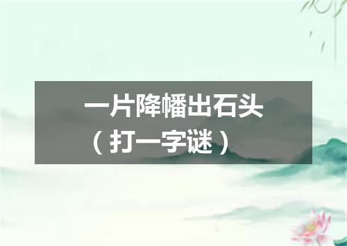 一片降幡出石头（打一字谜）