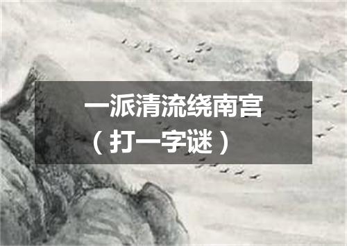 一派清流绕南宫（打一字谜）
