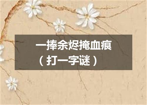 一捧余烬掩血痕（打一字谜）
