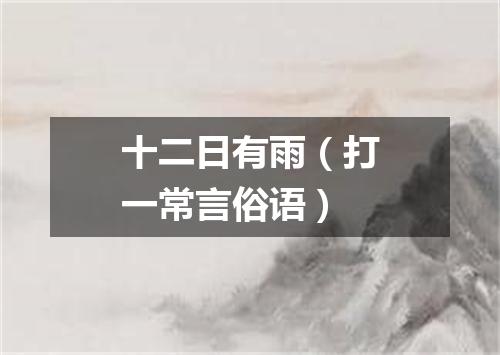 十二日有雨（打一常言俗语）