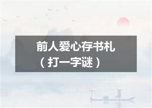 前人爱心存书札（打一字谜）