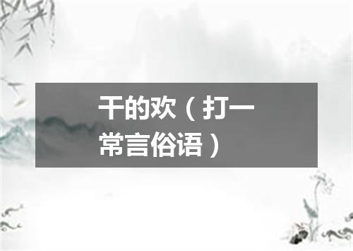 干的欢（打一常言俗语）
