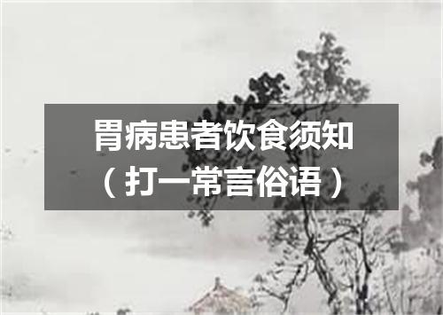 胃病患者饮食须知（打一常言俗语）