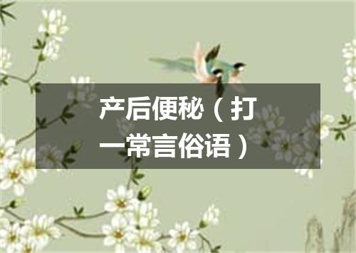 产后便秘（打一常言俗语）