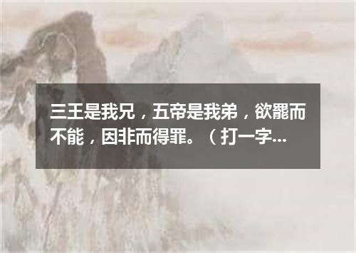 三王是我兄，五帝是我弟，欲罷而不能，因非而得罪。（打一字谜）