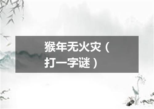 猴年无火灾（打一字谜）