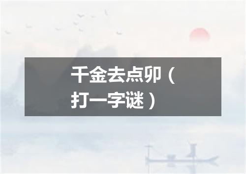 千金去点卯（打一字谜）