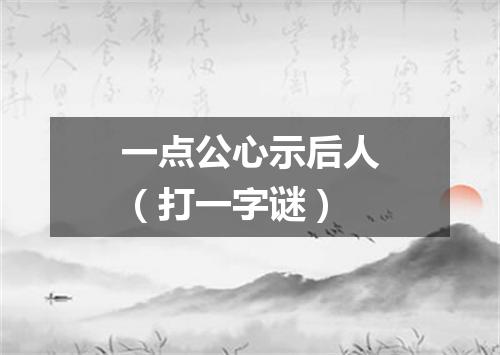 一点公心示后人（打一字谜）