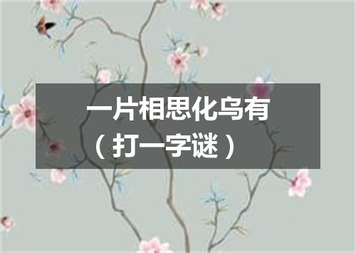 一片相思化乌有（打一字谜）