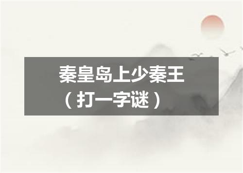 秦皇岛上少秦王（打一字谜）