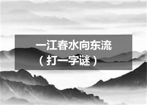 一江春水向东流（打一字谜）