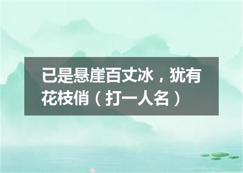 已是悬崖百丈冰，犹有花枝俏（打一人名）