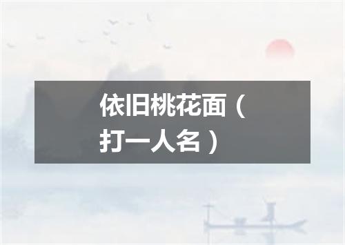 依旧桃花面（打一人名）