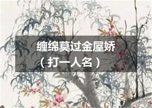 缠绵莫过金屋娇（打一人名）