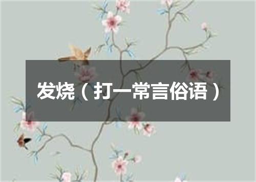 发烧（打一常言俗语）