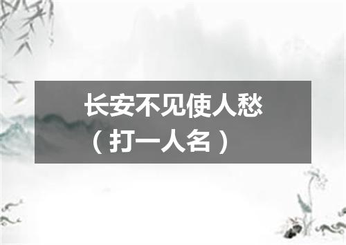 长安不见使人愁（打一人名）