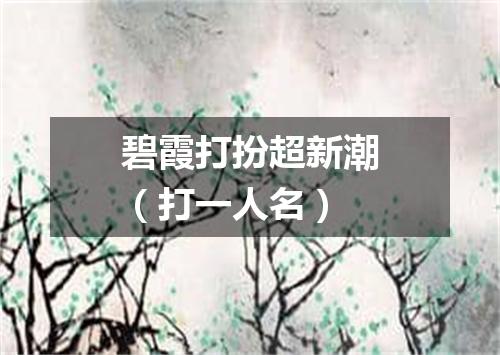 碧霞打扮超新潮（打一人名）