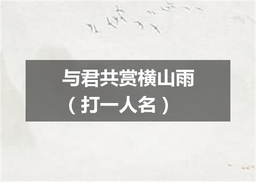 与君共赏横山雨（打一人名）