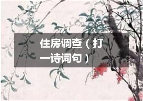 住房调查（打一诗词句）