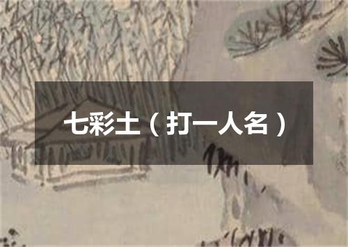 七彩土（打一人名）
