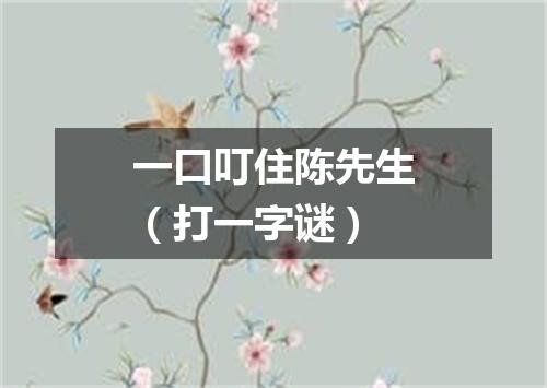 一口叮住陈先生（打一字谜）