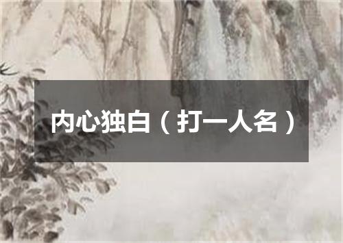 内心独白（打一人名）