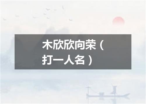 木欣欣向荣（打一人名）