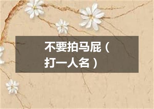 不要拍马屁（打一人名）