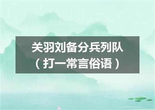关羽刘备分兵列队（打一常言俗语）