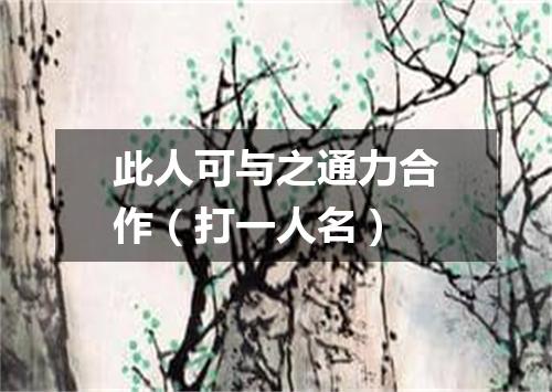 此人可与之通力合作（打一人名）