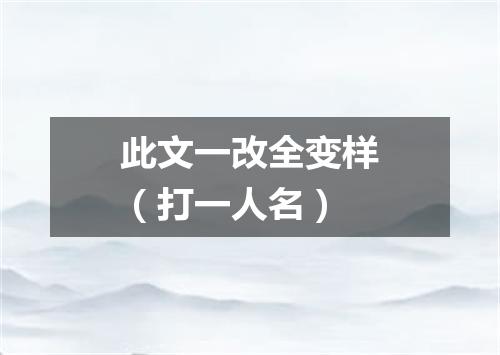 此文一改全变样（打一人名）