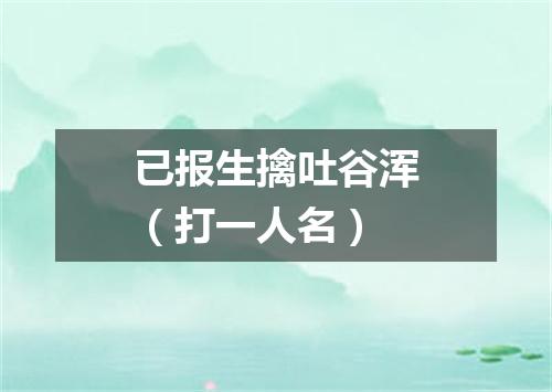 已报生擒吐谷浑（打一人名）