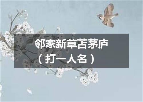 邻家新草苫茅庐（打一人名）