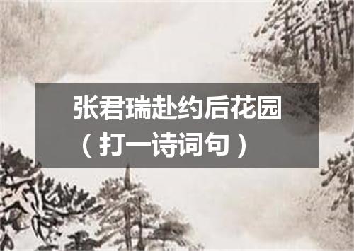 张君瑞赴约后花园（打一诗词句）