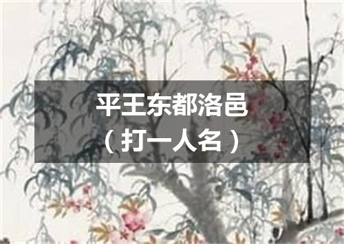 平王东都洛邑（打一人名）