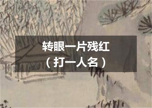 转眼一片残红（打一人名）