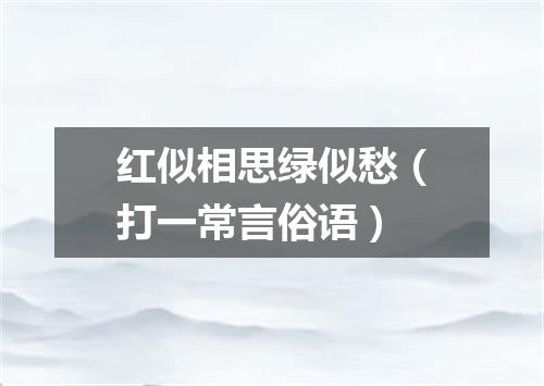 红似相思绿似愁（打一常言俗语）